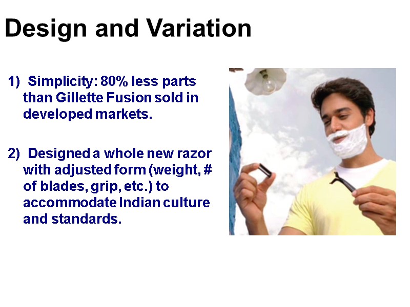 1)  Simplicity: 80% less parts than Gillette Fusion sold in developed markets. 